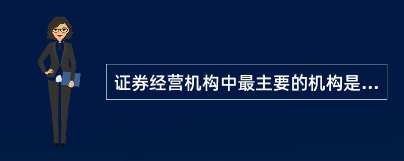 证券经营机构中最主要的机构是（　）。