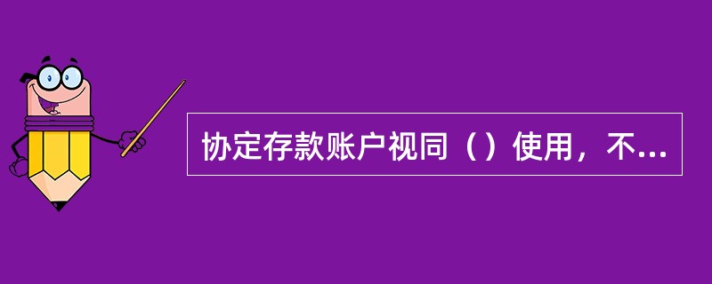 协定存款账户视同（）使用，不得透支。