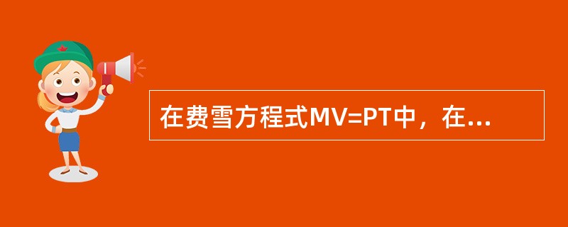 在费雪方程式MV=PT中，在短期内基本不变，可视为常数的是(  )。