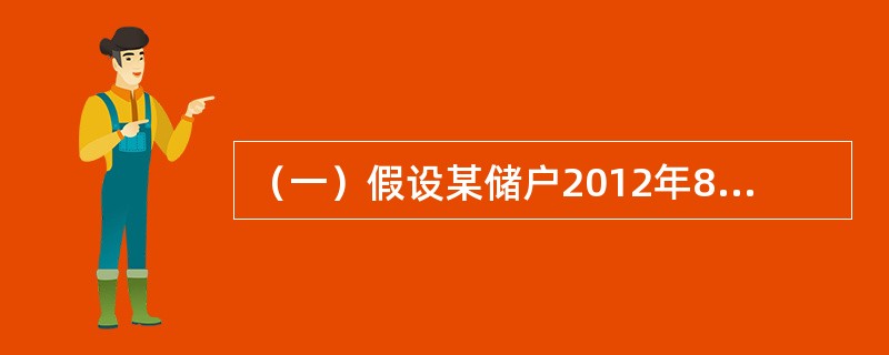 （一）假设某储户2012年8月1日存入银行定期存款20000元，存期一年，存入时存款年利率为3.45%；该储户于2013年6月1日提前支取该存款中的10000元，支取日挂牌公告的活期储蓄存款年利率为8