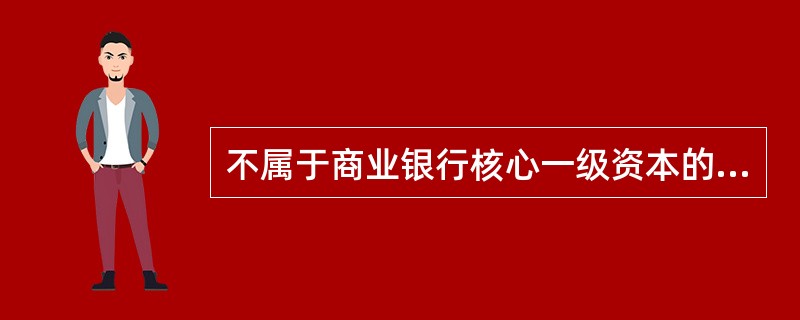 不属于商业银行核心一级资本的是（）。