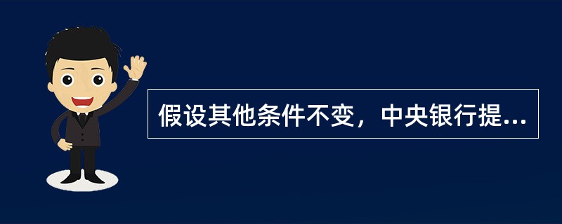 假设其他条件不变，中央银行提高再贴现率，货币供应量将（　）。