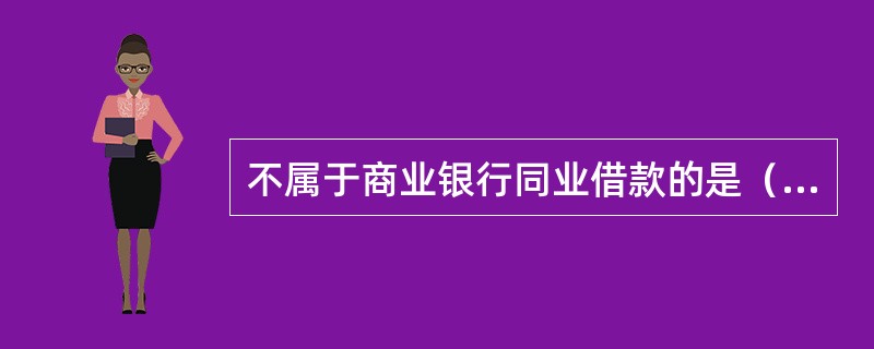 不属于商业银行同业借款的是（　）。