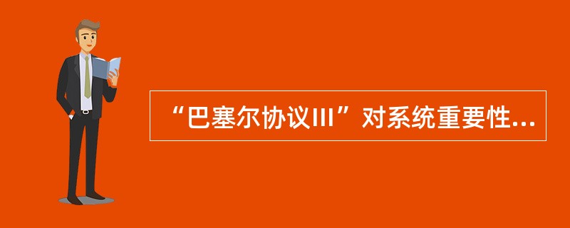 “巴塞尔协议Ⅲ”对系统重要性银行提出的附加资本要求最低比例为（　　）。