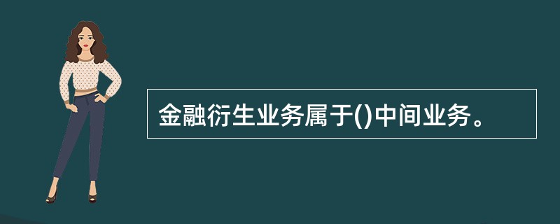 金融衍生业务属于()中间业务。