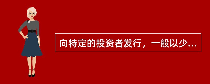 向特定的投资者发行，一般以少数与发行者业务联系密切的投资者为对象来募集资金的证券发行方式是（）。