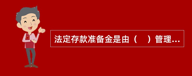 法定存款准备金是由（　）管理的资金。