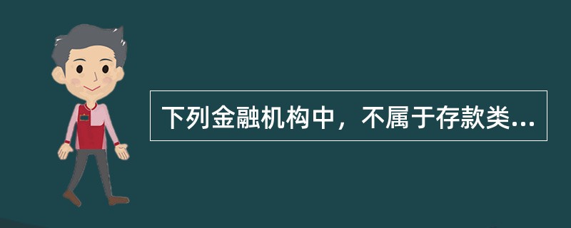 下列金融机构中，不属于存款类金融机构的是（）。