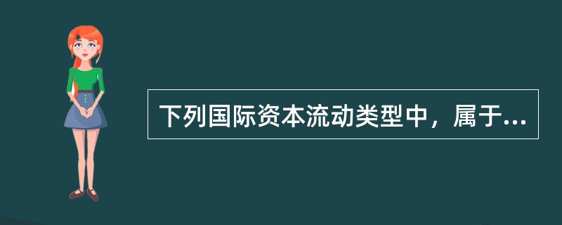 下列国际资本流动类型中，属于直接投资的有（）。