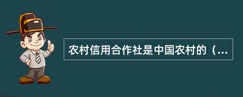 农村信用合作社是中国农村的（　　）合作金融组织。