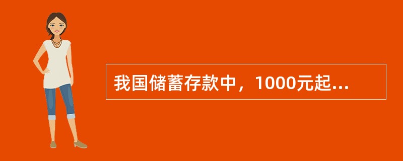 我国储蓄存款中，1000元起存的存款种类是（　　）存款。