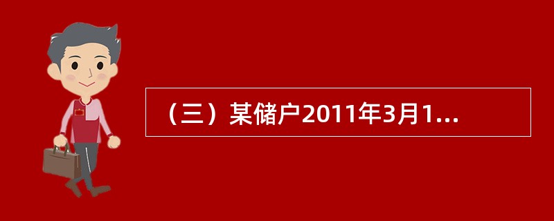 （三）某储户2011年3月1日存入1000元，原定存期1年，假设存入时该档次月利率为9‰，该储户于2011年12月1日支取该笔存款，如果支取日挂牌公告的活期储蓄存款月利率为3‰。<br /&gt