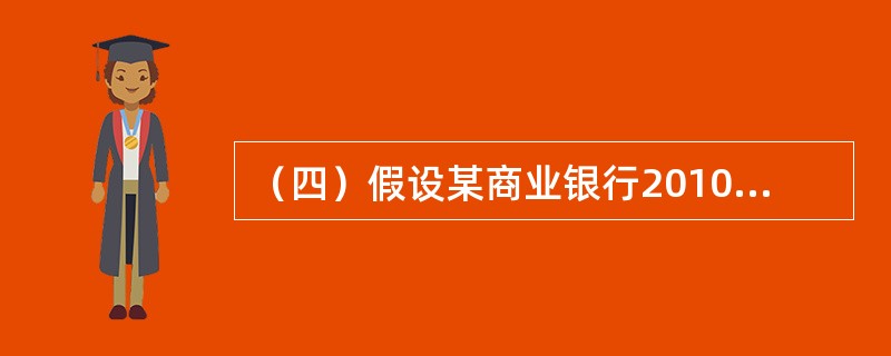 （四）假设某商业银行2010年末有关指标如下：人民币流动性资产余额100亿元，流动性负债余额500亿元。人民币贷款余额4000亿元，其中，不良贷款余额为100亿元，表内外加权风险资产总额为5000亿元