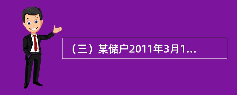 （三）某储户2011年3月1日存入1000元，原定存期1年，假设存入时该档次月利率为9‰，该储户于2011年12月1日支取该笔存款，如果支取日挂牌公告的活期储蓄存款月利率为3‰。<br />