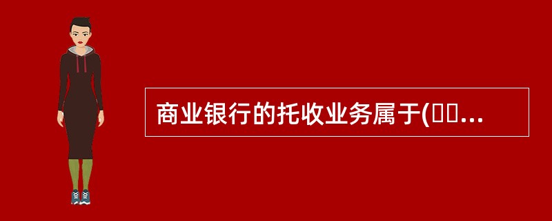 商业银行的托收业务属于(  )中间业务。