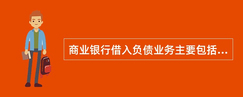 商业银行借入负债业务主要包括(  )。