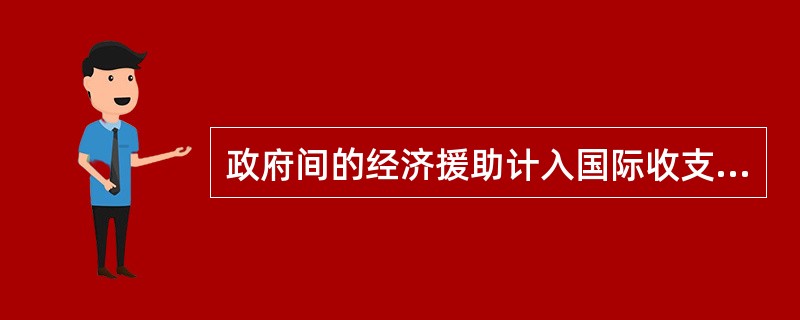 政府间的经济援助计入国际收支平衡表的（）。