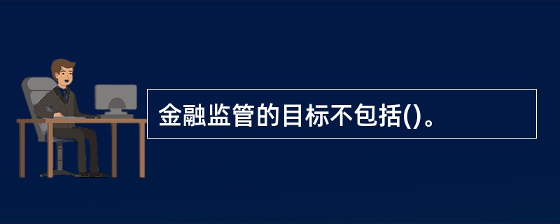 金融监管的目标不包括()。