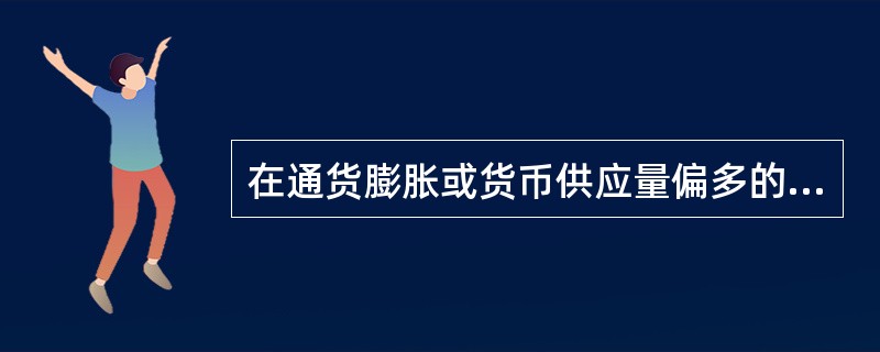 在通货膨胀或货币供应量偏多的条件下，当局为了实现国家货币政策目标，由（　　）实行紧缩银根政策。