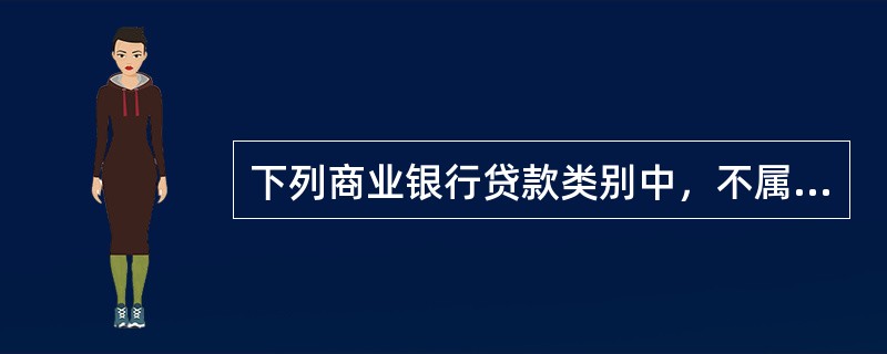 下列商业银行贷款类别中，不属于按照贷款保障条件分类的是（　）。