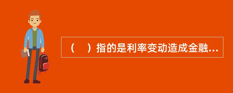 （　）指的是利率变动造成金融企业存贷款利差缩小或者发生负利差，使金融企业造成损失。