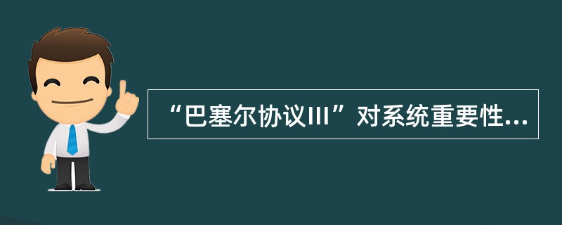“巴塞尔协议Ⅲ”对系统重要性银行提出的附加资本要求最低比例为（　）。