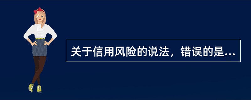 关于信用风险的说法，错误的是（　　）。