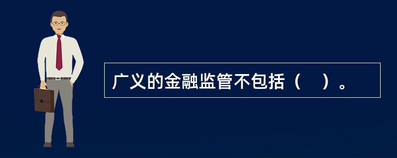 广义的金融监管不包括（　）。