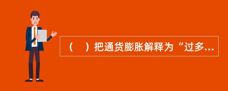（　）把通货膨胀解释为“过多的货币追求过少的商品”。