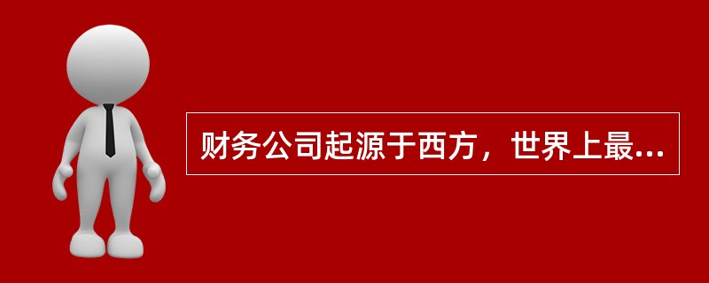财务公司起源于西方，世界上最早的财务公司创办于（　）。