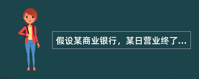假设某商业银行，某日营业终了，业务库存现金300万元，存放同业存款200万元，最低超额备付金限额50万元，在央行准备金存款账户余额1800万元，其中，法定存款准备金800万元。<br />