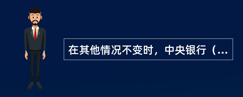 在其他情况不变时，中央银行（　　），会导致货币供应量减少。