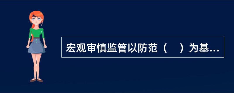 宏观审慎监管以防范（　）为基本目标。