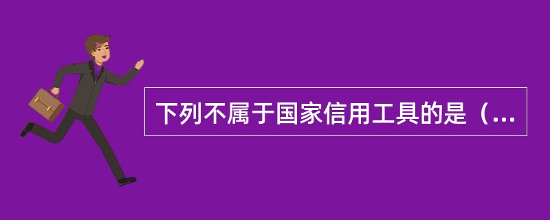 下列不属于国家信用工具的是（　）。