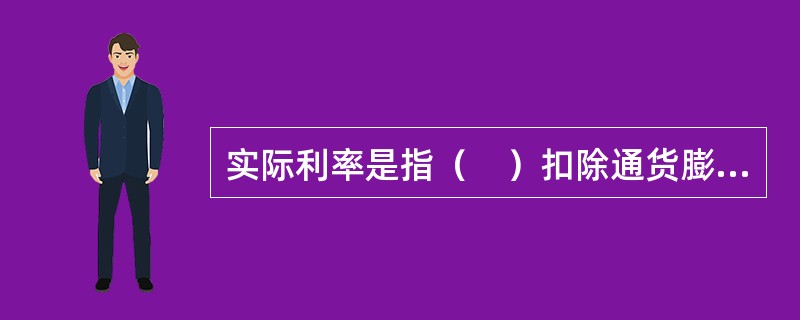 实际利率是指（　）扣除通货膨胀率以后的真实利率。