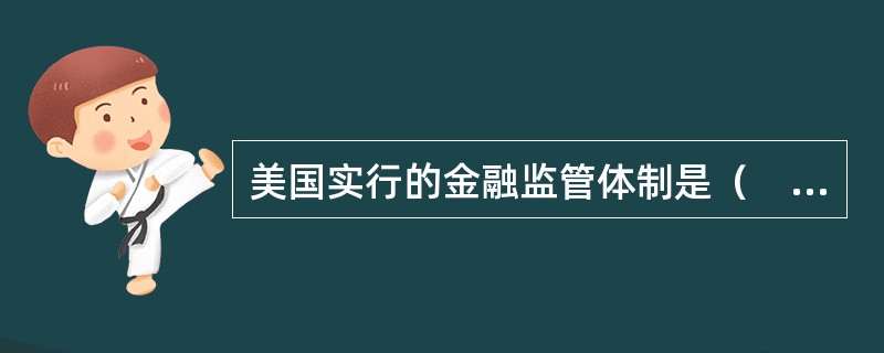 美国实行的金融监管体制是（　）。