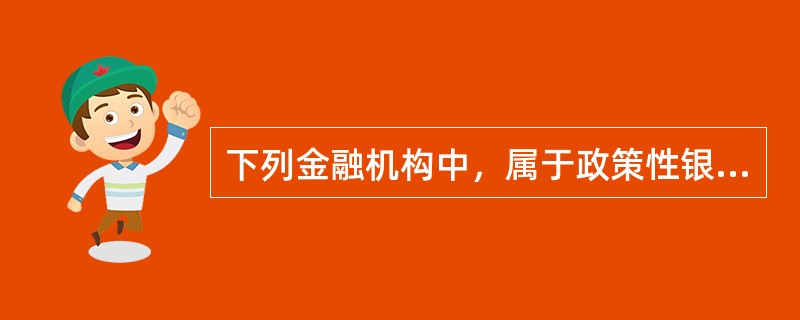下列金融机构中，属于政策性银行的是（　）。