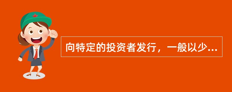 向特定的投资者发行，一般以少数与发行者业务联系密切的投资者为对象来募集资金的证券发行方式是（　）。