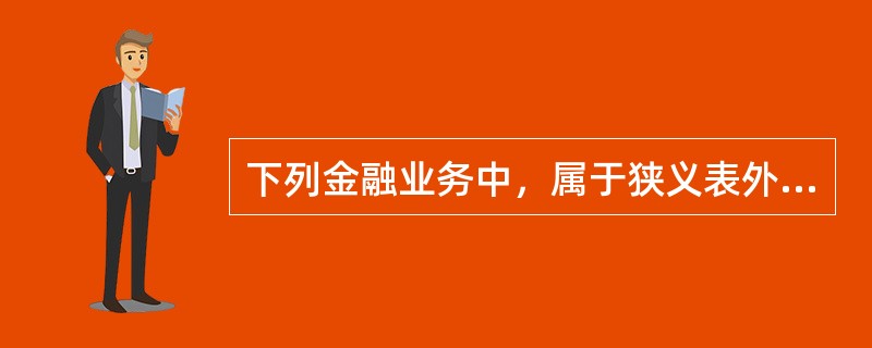 下列金融业务中，属于狭义表外业务的是（　）业务。