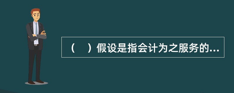 （　）假设是指会计为之服务的特定单位，它规定了会计活动的空间范围。