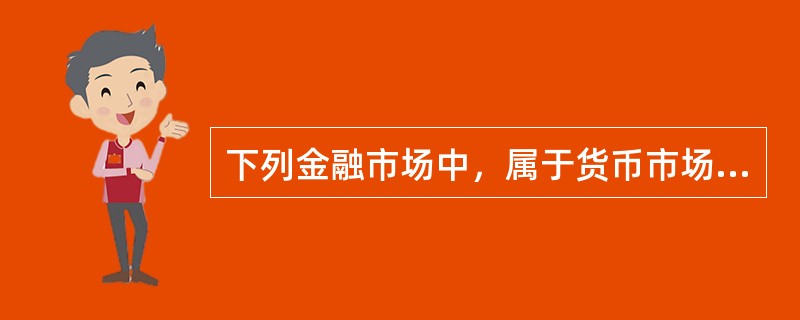 下列金融市场中，属于货币市场的有（　）。