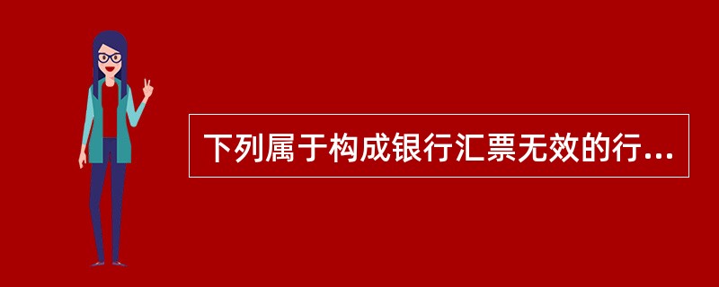 下列属于构成银行汇票无效的行为的有（）。