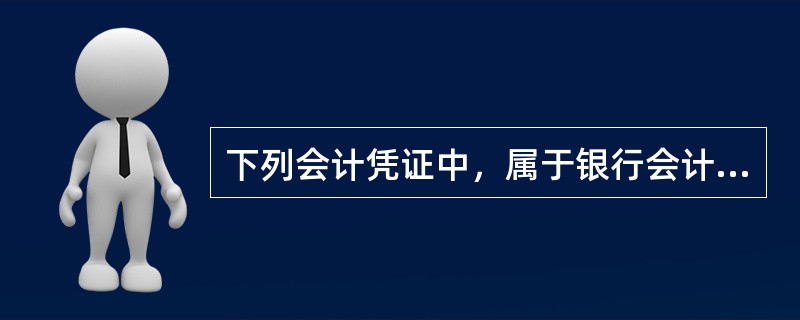 下列会计凭证中，属于银行会计基本凭证的有（）。