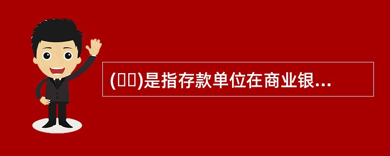 (  )是指存款单位在商业银行开立基本户或结算账户，办理不规定存期.可随时转账和存取的存款。