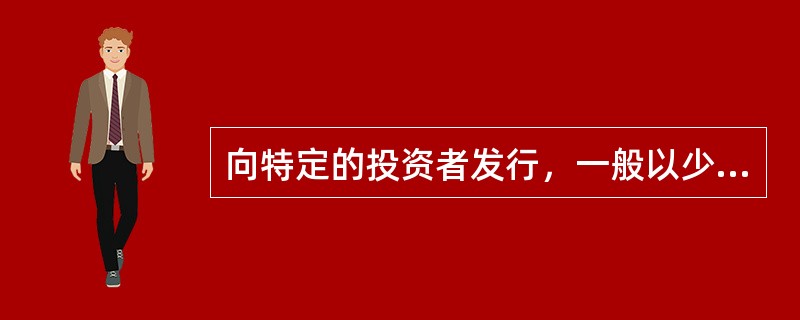 向特定的投资者发行，一般以少数与发行者业务联系密切的投资者为对象来募集资金的证券发行方式是（　）。