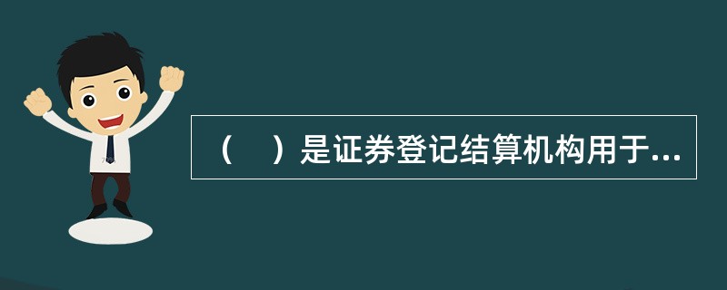 （　）是证券登记结算机构用于记载投资者持有的证券种类.名称.数量及相应权益和变动情况的账册，是证明股东身份的重要凭证。