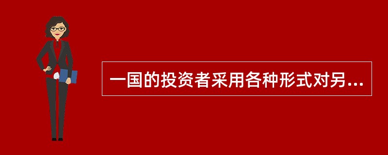 一国的投资者采用各种形式对另一国家或地区的工商企业进行投资以及将投资利润再投资，并且取得对该投资企业部分或全部管理控制权的投资方式称为（　）。