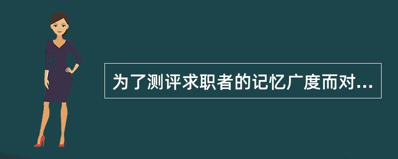 为了测评求职者的记忆广度而对其进行的“顺背数字”和“倒背数字”的心理测评是（　）。