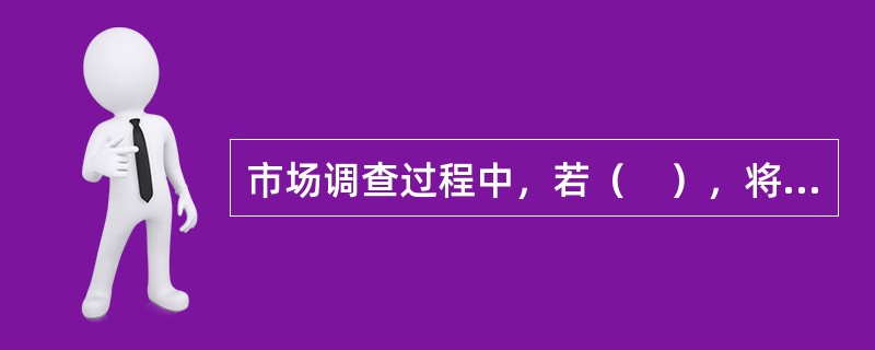 市场调查过程中，若（　），将导致抽样误差。