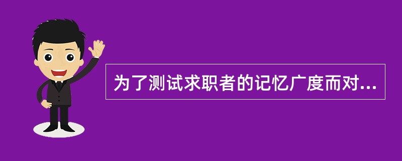 为了测试求职者的记忆广度而对其进行的“顺背数字”和“倒背数字”的心理测验是（　　）。